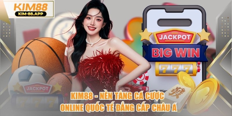 Kim88 - Nền Tảng Cá Cược Online Quốc Tế Đẳng Cấp Châu Á